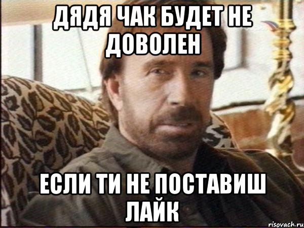 дядя чак будет не доволен если ти не поставиш лайк