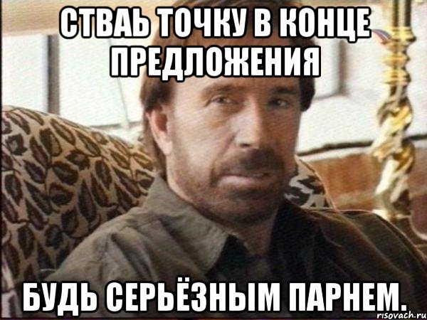 стваь точку в конце предложения будь серьёзным парнем.