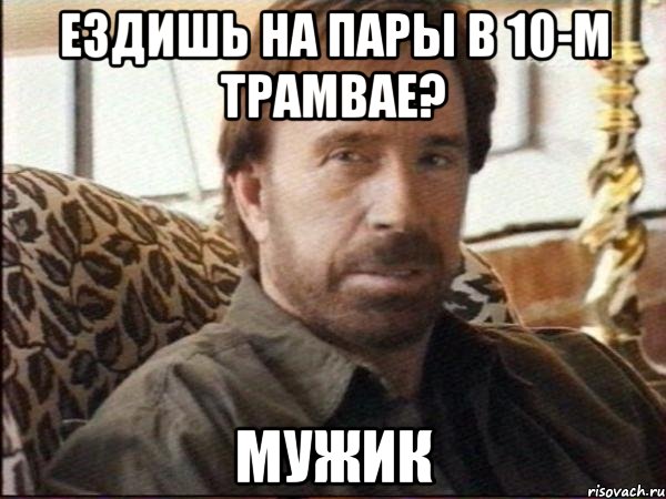 ездишь на пары в 10-м трамвае? мужик