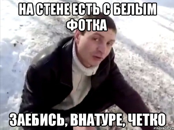 на стене есть с белым фотка заебись, внатуре, четко, Мем Четко