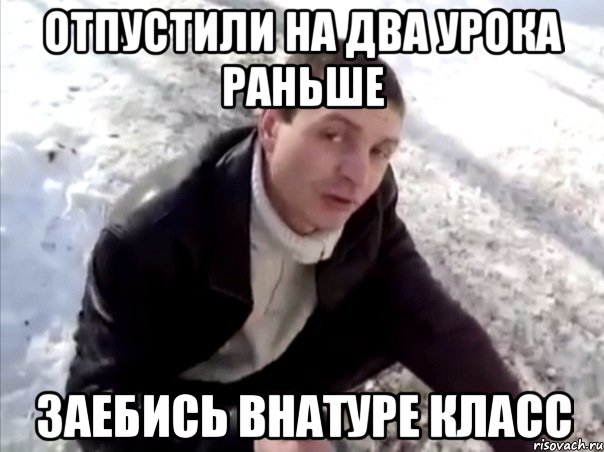 отпустили на два урока раньше заебись внатуре класс, Мем Четко