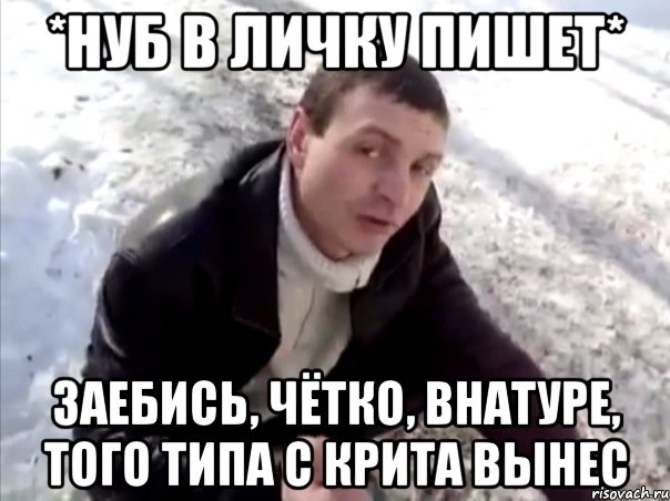 *нуб в личку пишет* заебись, чётко, внатуре, того типа с крита вынес, Мем Четко