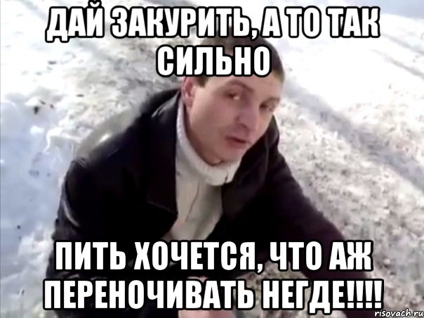 дай закурить, а то так сильно пить хочется, что аж переночивать негде!!!, Мем Четко