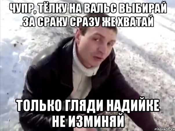 чупр, тёлку на вальс выбирай за сраку сразу же хватай только гляди надийке не изминяй, Мем Четко