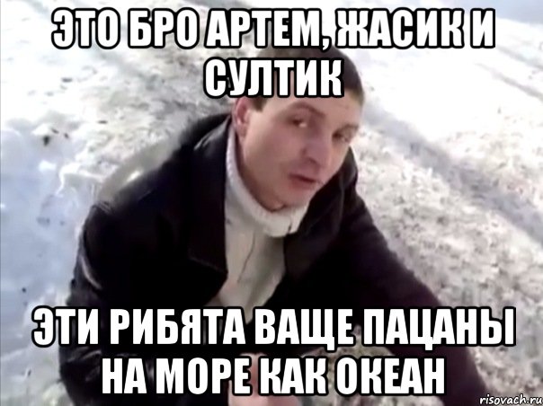 это бро артем, жасик и султик эти рибята ваще пацаны на море как океан, Мем Четко
