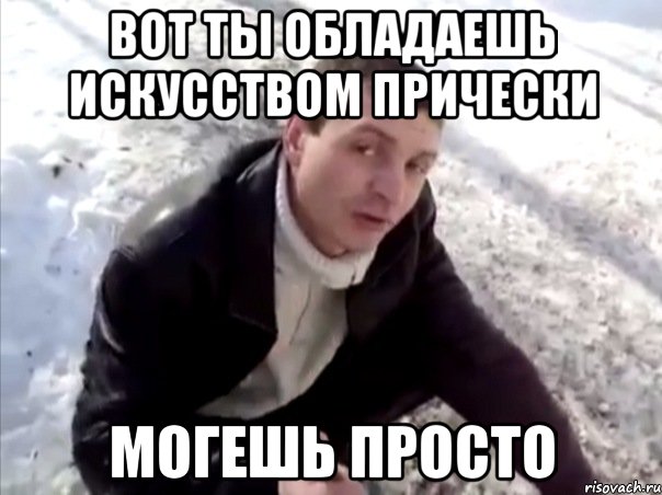 вот ты обладаешь искусством прически могешь просто, Мем Четко