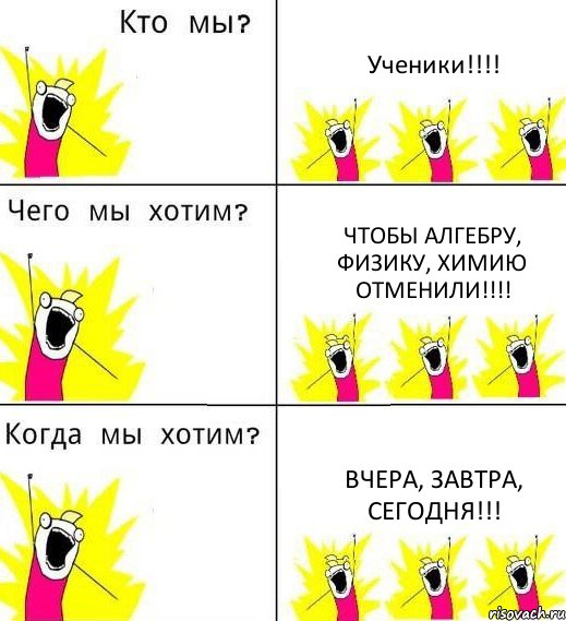 Ученики!!! Чтобы алгебру, физику, химию отменили!!! Вчера, завтра, сегодня!!!, Комикс Что мы хотим