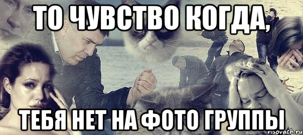 то чувство когда, тебя нет на фото группы