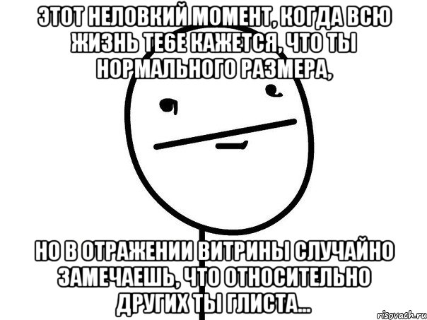 этот неловкий момент, когда всю жизнь те6е кажется, что ты нормального размера, но в отражении витрины случайно замечаешь, что относительно других ты глиста..., Мем щшозлщ