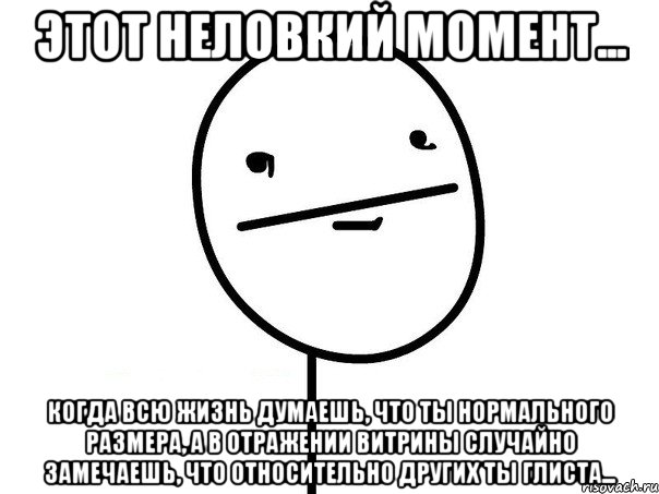 этот неловкий момент... когда всю жизнь думаешь, что ты нормального размера, а в отражении витрины случайно замечаешь, что относительно других ты глиста..., Мем щшозлщ