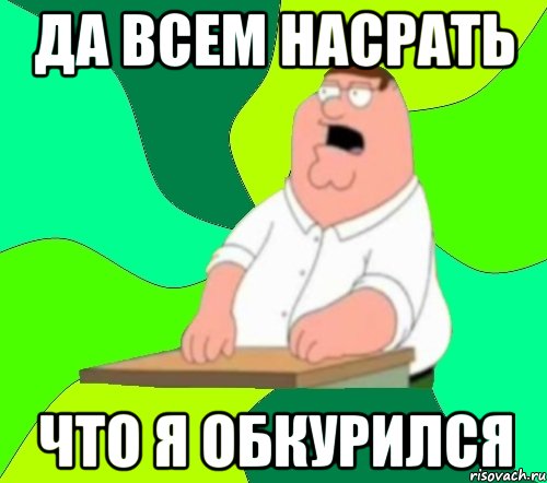 да всем насрать что я обкурился, Мем  Да всем насрать (Гриффин)