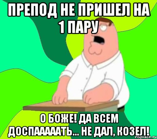 препод не пришел на 1 пару о боже! да всем доспааааать... не дал, козел!, Мем  Да всем насрать (Гриффин)