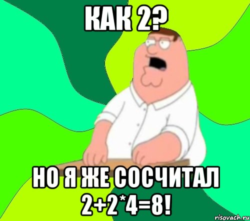 как 2? но я же сосчитал 2+2*4=8!, Мем  Да всем насрать (Гриффин)