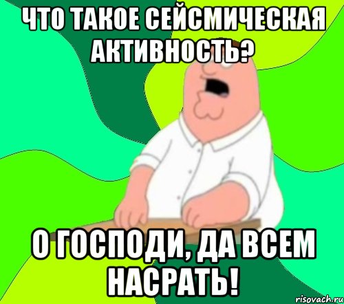 что такое сейсмическая активность? о господи, да всем насрать!, Мем  Да всем насрать (Гриффин)