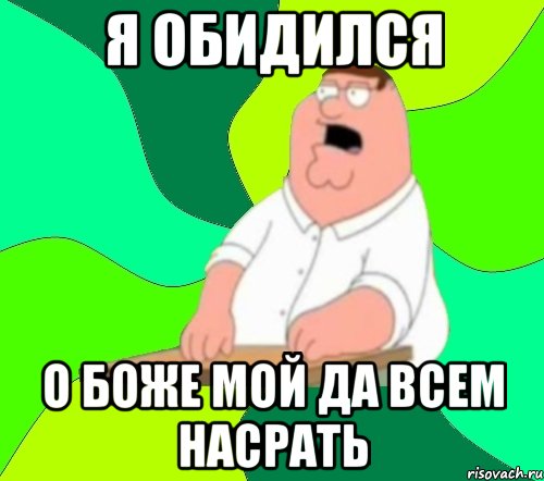 я обидился о боже мой да всем насрать, Мем  Да всем насрать (Гриффин)