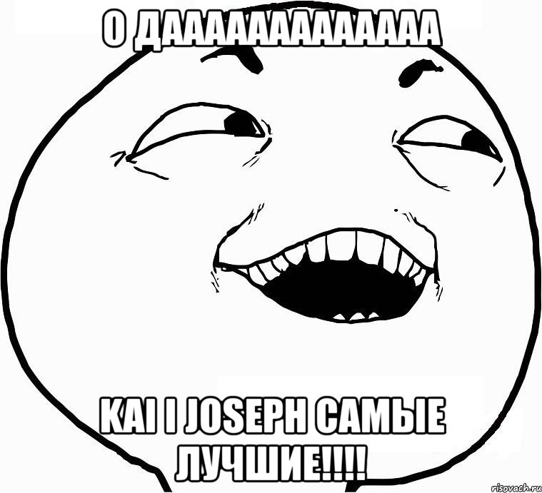 о дааааааааааааа kai i joseph самые лучшие!!!, Мем Дааа