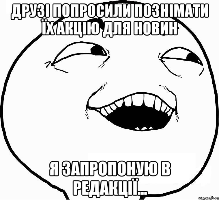 друзі попросили познімати їх акцію для новин я запропоную в редакції..., Мем Дааа