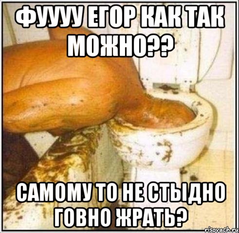 фуууу егор как так можно?? самому то не стыдно говно жрать?, Мем Дайвер