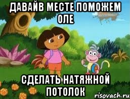 давайв месте поможем оле сделать натяжной потолок, Мем Даша следопыт