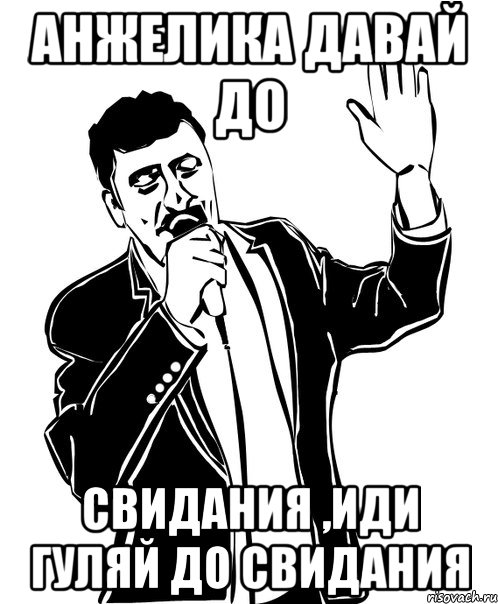 анжелика давай до свидания ,иди гуляй до свидания