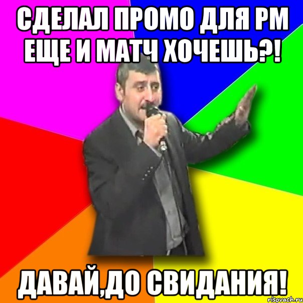 сделал промо для рм еще и матч хочешь?! давай,до свидания!, Мем Давай досвидания