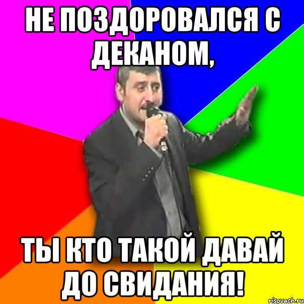 не поздоровался с деканом, ты кто такой давай до свидания!, Мем Давай досвидания