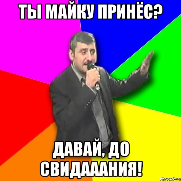 ты майку принёс? давай, до свидааания!, Мем Давай досвидания