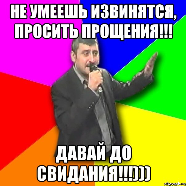 не умеешь извинятся, просить прощения!!! давай до свидания!!!))), Мем Давай досвидания