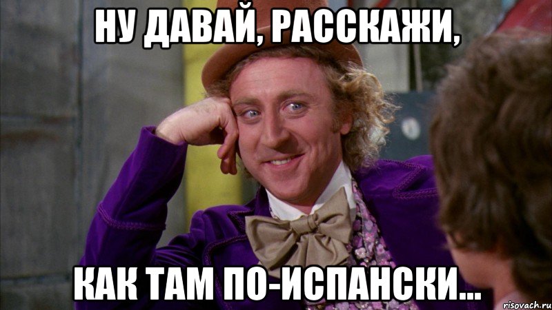 ну давай, расскажи, как там по-испански..., Мем Ну давай расскажи (Вилли Вонка)