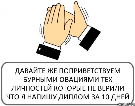 ДАВАЙТЕ ЖЕ ПОПРИВЕТСТВУЕМ БУРНЫМИ ОВАЦИЯМИ ТЕХ ЛИЧНОСТЕЙ КОТОРЫЕ НЕ ВЕРИЛИ ЧТО Я НАПИШУ ДИПЛОМ ЗА 10 ДНЕЙ, Комикс Давайте похлопаем