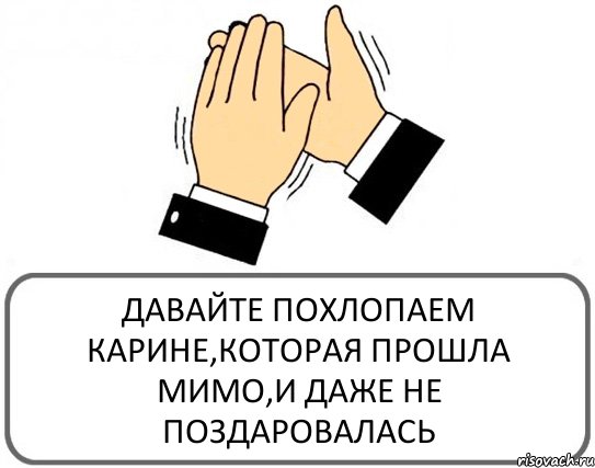 ДАВАЙТЕ ПОХЛОПАЕМ КАРИНЕ,КОТОРАЯ ПРОШЛА МИМО,И ДАЖЕ НЕ ПОЗДАРОВАЛАСЬ, Комикс Давайте похлопаем