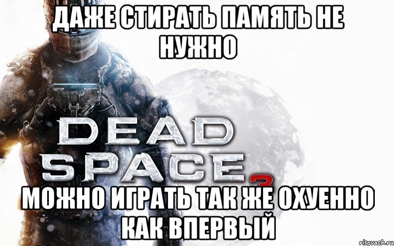 даже стирать память не нужно можно играть так же охуенно как впервый, Мем Dead Space 3