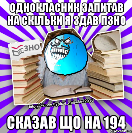 однокласник запитав на скільки я здав пзно сказав що на 194