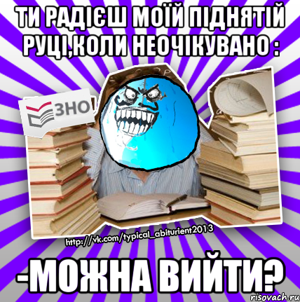 ти радієш моїй піднятій руці,коли неочікувано : -можна вийти?, Мем деальний злочин