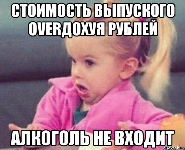 стоимость выпуского overдохуя рублей алкоголь не входит, Мем  Ты говоришь (девочка возмущается)