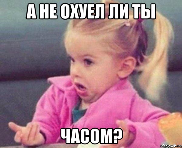 а не охуел ли ты часом?, Мем  Ты говоришь (девочка возмущается)