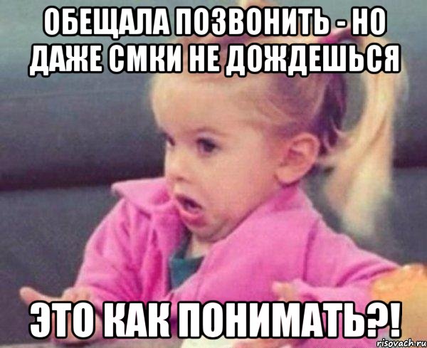 обещала позвонить - но даже смки не дождешься это как понимать?!, Мем  Ты говоришь (девочка возмущается)