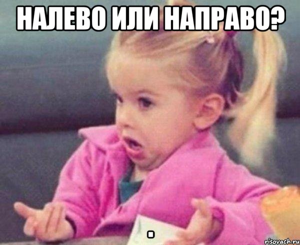 налево или направо? , Мем  Ты говоришь (девочка возмущается)