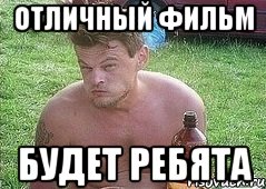 отличный фильм будет ребята