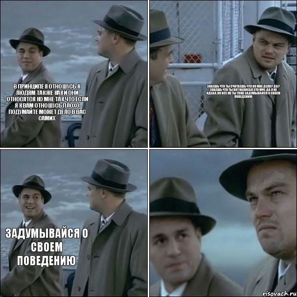 В принципе я отношусь к людям так же как и они относятся ко мне Так что если я к вам отношусь плохо подумайте может дело в вас самих знаешь что ты считаешь что во мне дело? да? знаешь что ты вот написал это мне, да я не идеал, но все же ты тоже задумывайся о своем поведению задумывайся о своем поведению, Комикс дикаприо 4