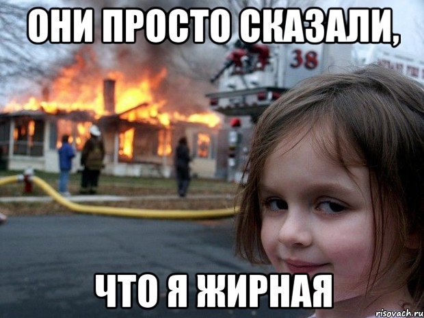 они просто сказали, что я жирная, Мем Disaster Girl