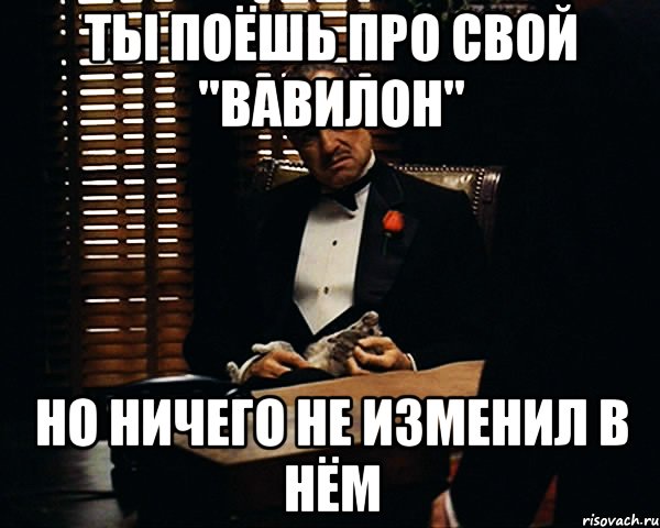 ты поёшь про свой "вавилон" но ничего не изменил в нём, Мем Дон Вито Корлеоне