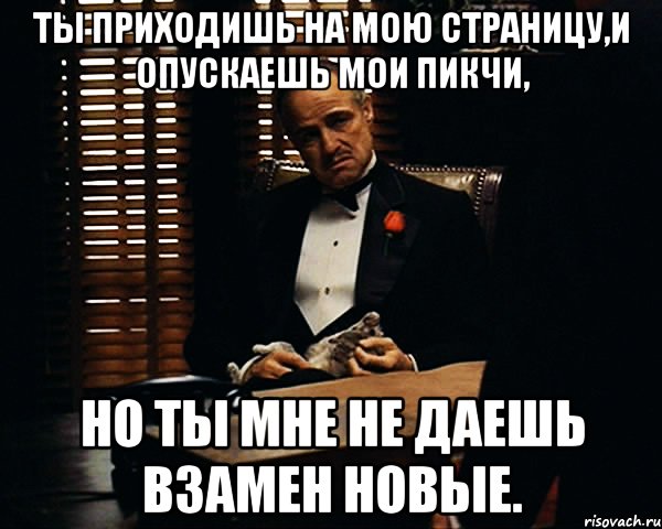 ты приходишь на мою страницу,и опускаешь мои пикчи, но ты мне не даешь взамен новые., Мем Дон Вито Корлеоне