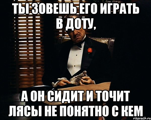 ты зовешь его играть в доту, а он сидит и точит лясы не понятно с кем, Мем Дон Вито Корлеоне