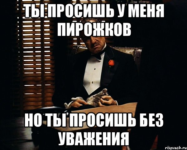 ты просишь у меня пирожков но ты просишь без уважения, Мем Дон Вито Корлеоне