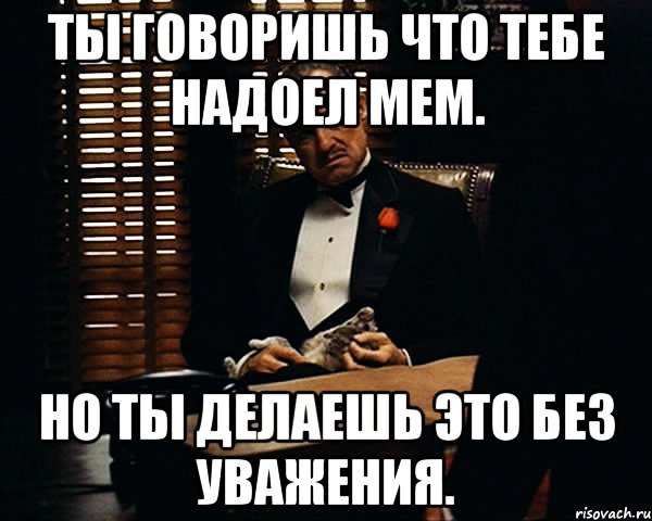 ты говоришь что тебе надоел мем. но ты делаешь это без уважения., Мем Дон Вито Корлеоне