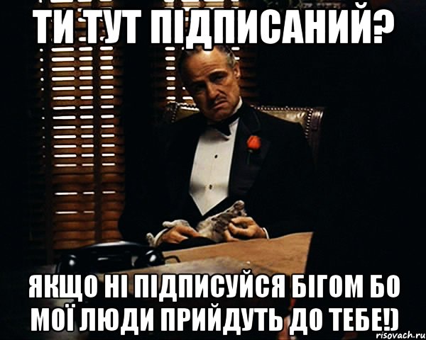 ти тут підписаний? якщо ні підписуйся бігом бо мої люди прийдуть до тебе!), Мем Дон Вито Корлеоне