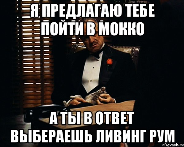 я предлагаю тебе пойти в мокко а ты в ответ выбераешь ливинг рум