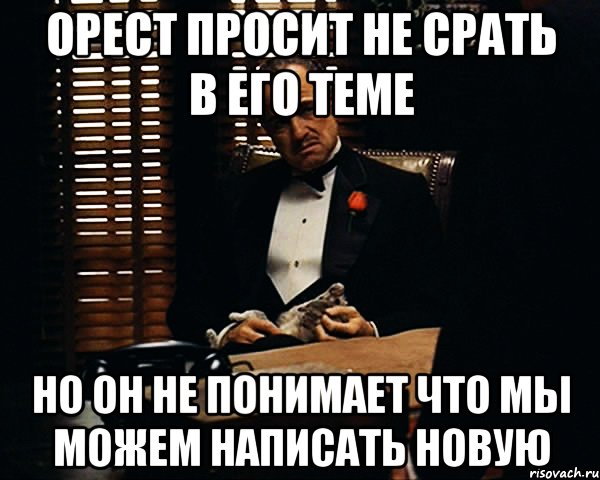 орест просит не срать в его теме но он не понимает что мы можем написать новую, Мем Дон Вито Корлеоне