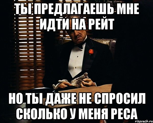 ты предлагаешь мне идти на рейт но ты даже не спросил сколько у меня реса, Мем Дон Вито Корлеоне